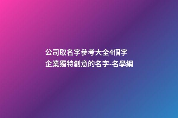 公司取名字參考大全4個字 企業獨特創意的名字-名學網